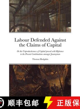 【3-4周达】Labour Defended against the Claims of Capital: Or the Unproductiveness of Capital proved w... [9781105526428]