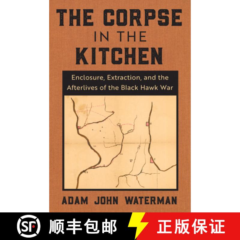 【3-4周达】The Corpse in the Kitchen: Enclosure, Extraction, and the Afterlives of the Black Hawk War [9780823298778]