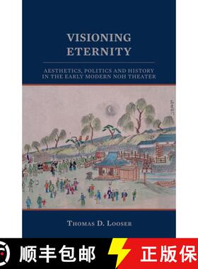 【3-4周达】Visioning Eternity: Aesthetics, Politics, and History in the Early Modern Noh Theater [9781933947082]