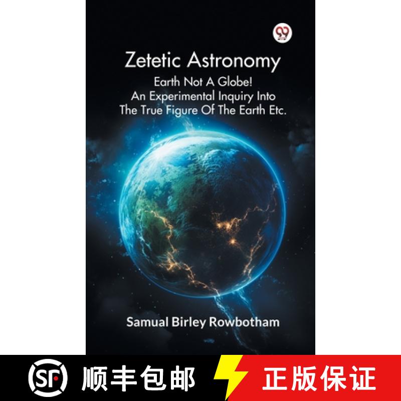 【3-4周达】Zetetic Astronomy Earth Not A Globe! An Experimental Inquiry Into The True Figure Of The E... [9789369420742]