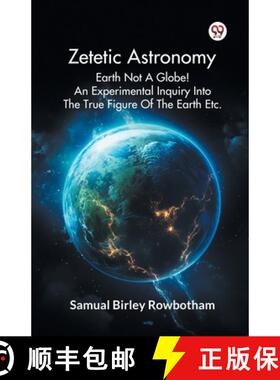 预订 Zetetic Astronomy Earth Not A Globe! An Experimental Inquiry Into The True Figure Of The Earth Etc. [9789369420742]