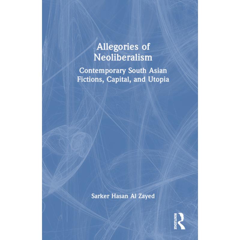 【4周达】Allegories of Neoliberalism: Contemporary South Asian Fictions, Capital, and Utopia [9781032349862] 书籍/杂志/报纸 文学类原版书 原图主图