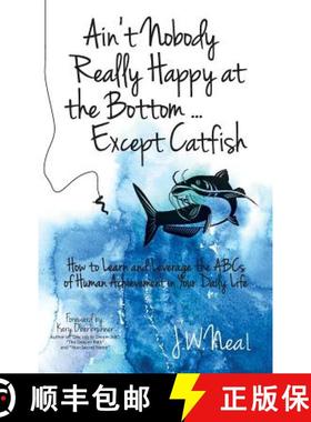 预订 Ain't Nobody Really Happy at the Bottom...Except Catfish: How to Learn and Leverage the ABCs of ... [9781943526284]