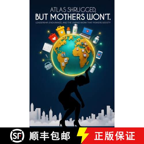 【3-4周达】Atlas Shrugged, But Mothers Won't.: Leadership, Endurance, and the Unpaid Work That Powers... [9798295534492]