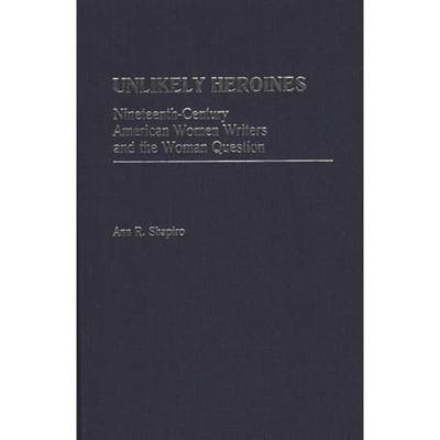 【4周达】Unlikely Heroines: Nineteenth-Century American Women Writers and the Woman Question [9780313254222]