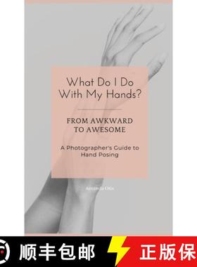 【3-4周达】What Do I Do With My Hands?: From Awkward to Awesome I A Photographer's Guide to Hand Posing [9781963369366]