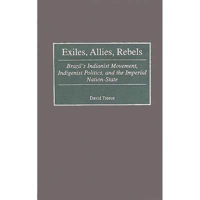 【4周达】Exiles, Allies, Rebels: Brazil's Indianist Movement, Indigenist Politics, and the Imperial N... [9780313311253]