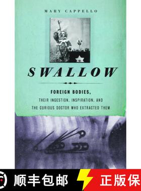 【3-4周达】Swallow : Foreign Bodies, Their Ingestion, Inspiration, and the Curious Doctor Who Extract... [9781595587770]