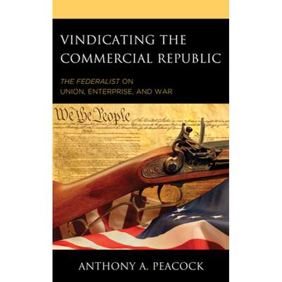 【4周达】Vindicating the Commercial Republic : The Federalist on Union, Enterprise, and War [9781498553490]