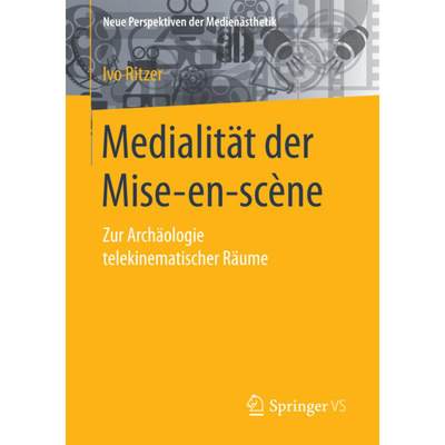 【4周达】Medialität Der Mise-En-Scène: Zur Archäologie Telekinematischer Räume [9783658135690]