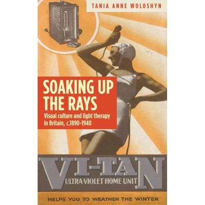 【4周达】Soaking up the rays : Light therapy and visual culture in Britain, c. 1890-1940 [9781784995126]