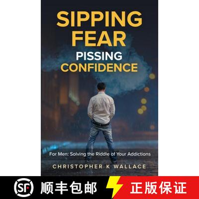 【3-4周达】SIPPING FEAR PISSING CONFIDENCE: For Men: Solving the Riddle of Your Addictions [9781987954050]