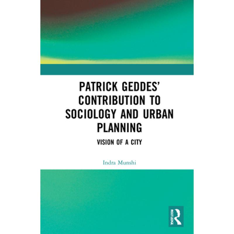 【4周达】Patrick Geddes' Contribution to Sociology and Urban Planning: Vision of A City [9780367524043]