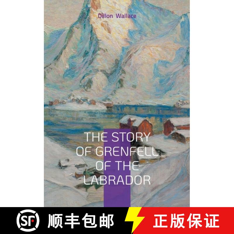 【3-4周达】The Story of Grenfell of the Labrador: Arctic Exploration, Medical Missions, and Christian... [9782322622474]