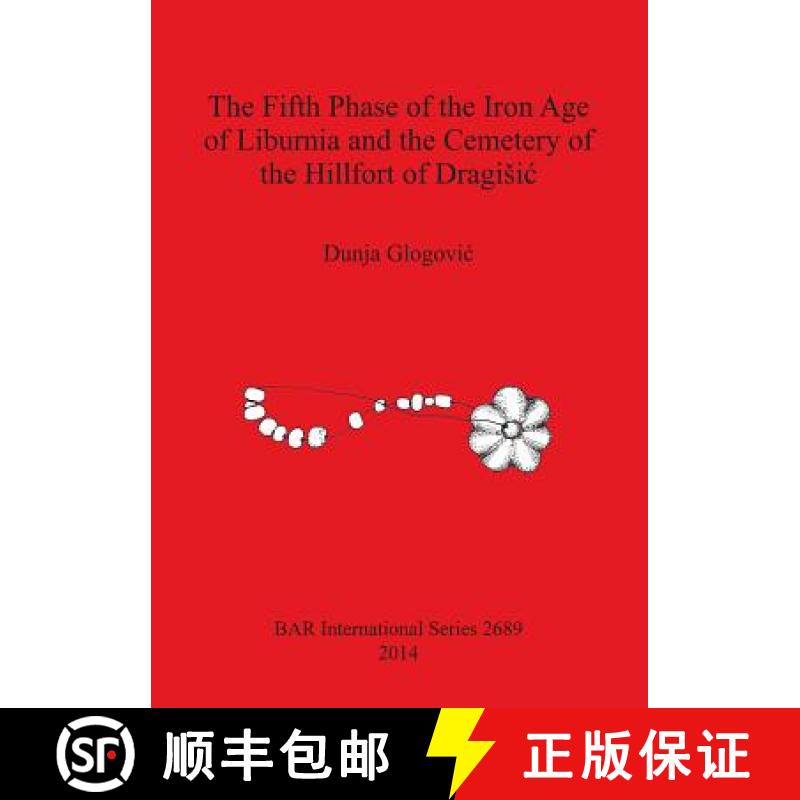 【2-3周达】The Fifth Phase of the Iron Age of Liburnia and the Cemetery of the Hillfort of Dragisic [9781407313375]