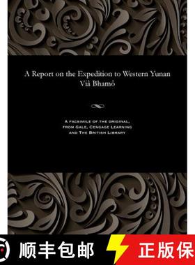 【3-4周达】A Report on the Expedition to Western Yunan VIâ Bhamô [9781535800327]