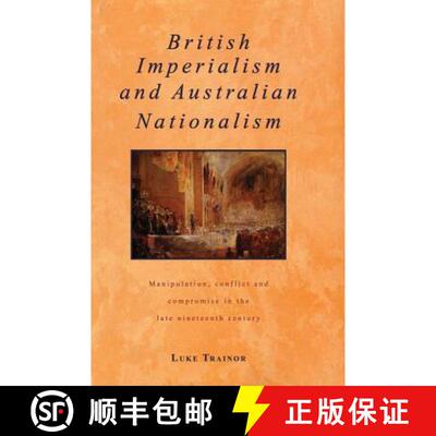 【3-4周达】British Imperialism and Australian Nationalism: Manipulation, Conflict and Compromise in t... [9780521434768]