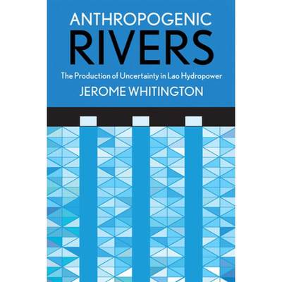 【4周达】Anthropogenic Rivers: The Production of Uncertainty in Lao Hydropower [9781501730900]