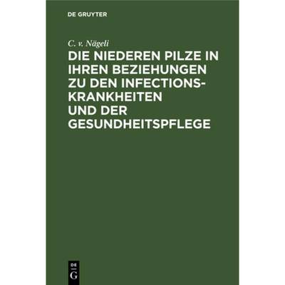 【4周达】Die Niederen Pilze in Ihren Beziehungen Zu Den Infectionskrankheiten Und Der Gesundheitspflege [9783486724349]