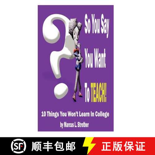 【3-4周达】So You Say You Want To TEACH!: 10 Things You Won't Learn In College [9780615549347]