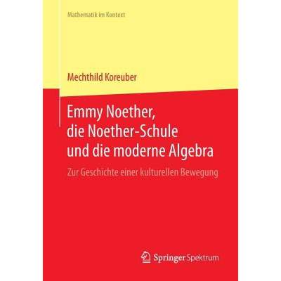 【4周达】Emmy Noether, die Noether-Schule und die moderne Algebra : Zur Geschichte einer kulturellen ... [9783662441497]