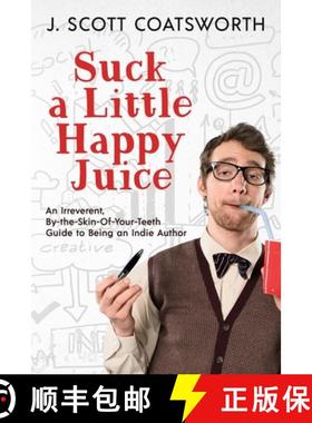 预订 Suck a Little Happy Juice: An Irreverent, By-the-Skin-of-Your-Teeth Guide to Being an Indie Author [9781955778596]