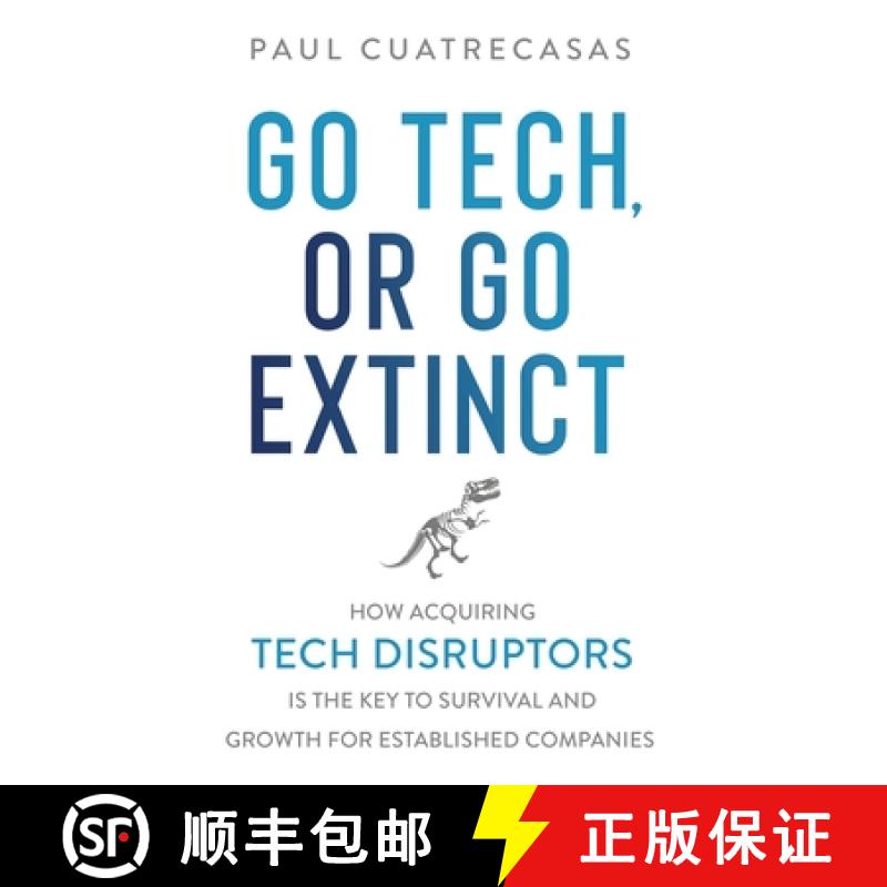 预订 Go Tech, or Go Extinct: How Acquiring Tech Disruptors Is the Key to Survival and Growth for Esta... [9781916194328]