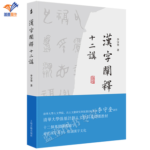 现货包邮汉字阐释十二讲李守奎著繁体横排清华大学强基计划人文学科基础课教材寻求汉字真知解读汉字文化语言文字图书上海古籍出版