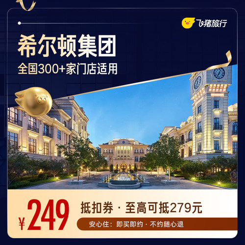 飞猪精选希尔顿品牌300+门店1晚通用券 仅售249元 至高可抵279元