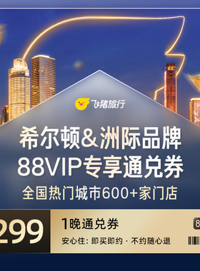 88VIP专享！希尔顿&洲际全国600+店通兑/1晚299元起/不约可退