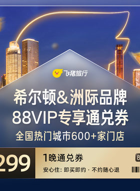 88VIP专享！希尔顿&洲际全国600+店通兑/1晚299元起/不约可退