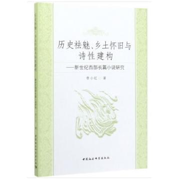 【国图书店】全新正版历史祛魅、乡土怀旧与诗建构——新世纪西部长篇小说研究李小红 著9787520352413中国社会科学出版社