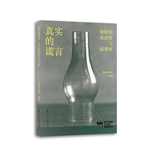 真实的谎言:摄影的表演性与叙事性西岸美术馆编著摄影艺术(新)上海人民美术出版社新华书店正版
