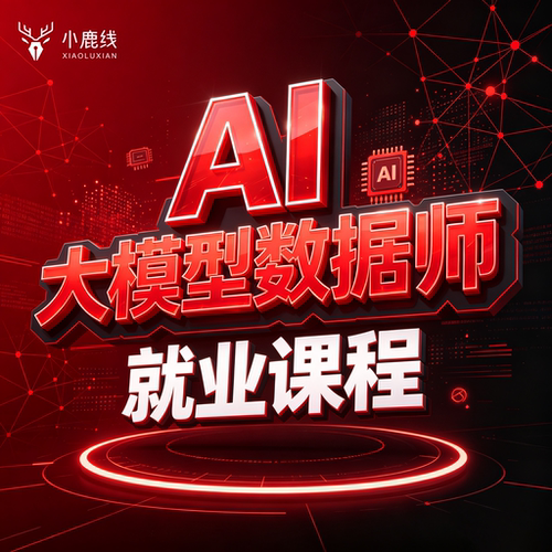 小鹿线AI大模型数据师零基础到实战课程、可选不就业全额退款服务