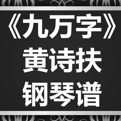黄诗扶《九万字》独奏谱 钢琴谱 五线谱 简谱 扒谱 弹唱谱