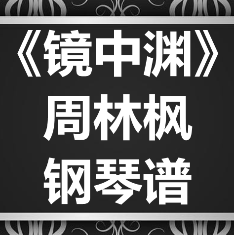 周林枫《镜中渊》独奏谱 钢琴谱 五线谱 简谱 扒谱 弹唱谱