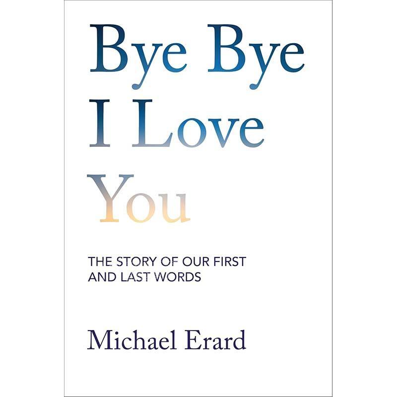 现货 再见，我爱你：人生首末话语的故事 英文原版 Bye Bye I Love You: The Story of Our First and Last Words 新书预订