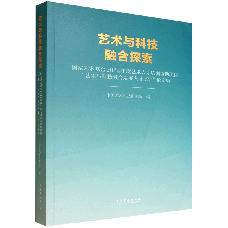 艺术与科技融合探索:国家艺术基金2024年度艺术人才培训资助项目"艺术与科技融合发展人才培训"论文集...