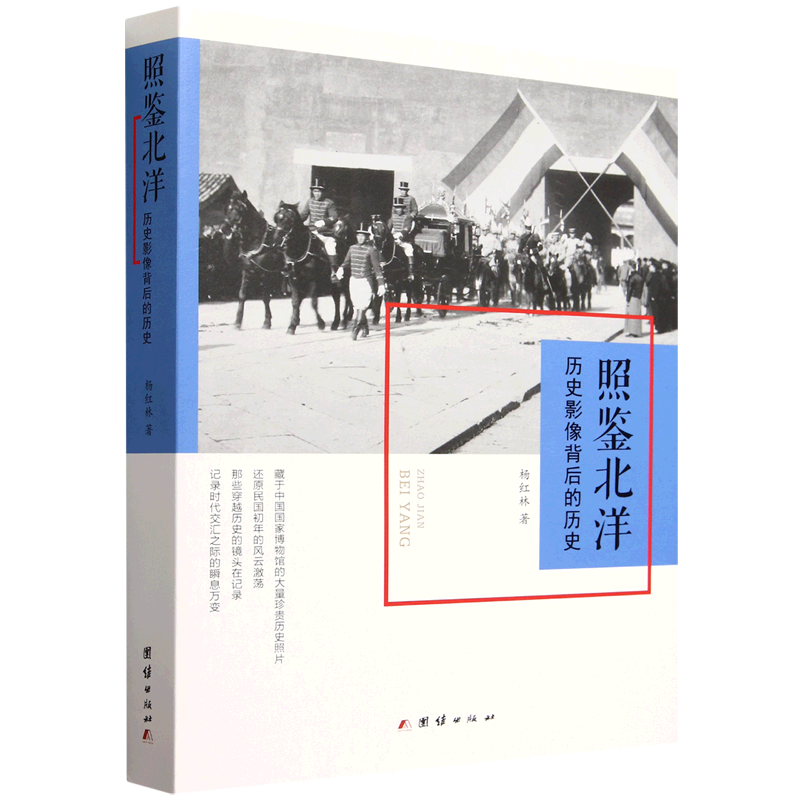 照鉴北洋 历史影像背后的历史 杨红林 勾画了一幅跃然纸上的民国初年社会图景 内附中国国家博物馆收藏的珍贵历史图片