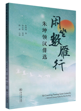 闲坐数雁行:朱坤领汉俳选=Sit Counting Passing Geese Leisurely—Selected Chinese Haiku by Zhu Kunli...