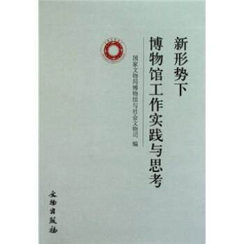 【正版书】 新形势下博物馆工作实践与思考 国家文物局博物馆与社会文物司 编 文物出版社