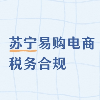 苏宁易购电商税务合规纳税咨询跨境电商财务筹划代理记账