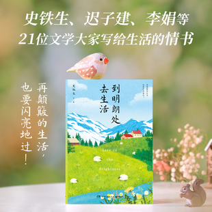 到明朗处去生活 史铁生、迟子建、李娟等21位文学大家写给生活的情书：再颠簸的生活，也要闪亮地过！