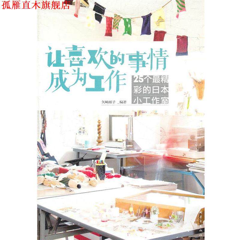 【正版书】 让喜欢的事情成为工作：25个精彩的日本小工作室 (日）矢崎顺子　编著,金仁子,王艳梅,李巧丽　译 中国青年出版社