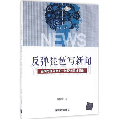 【正版书】 反弹琵琶写新闻:新闻写作创新的一种逆向思维视角 陈朝晖 著 清华大学出版社