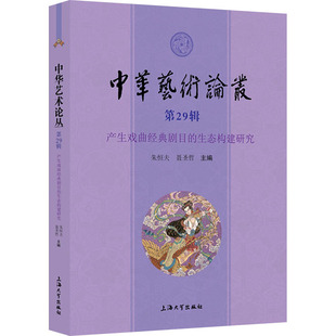 中华艺术论丛 第29辑 产生戏曲经典剧目的生态构建研究朱恒夫,聂圣哲 编9787567149861书籍\/杂志\/报纸/艺术/艺术理论（新）