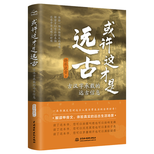 [全新正版包邮]或许这才是远古：古汉字承载的远古信息 从甲骨文看华夏古文明的故事 感受历史的温度 探索历史的细节 带读者走一//