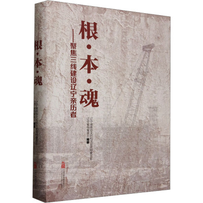 根·本·魂——聚焦三线建设辽宁亲历者 辽宁省政协文化和文史资料委员会,辽宁省档案馆 编 万卷出版公司