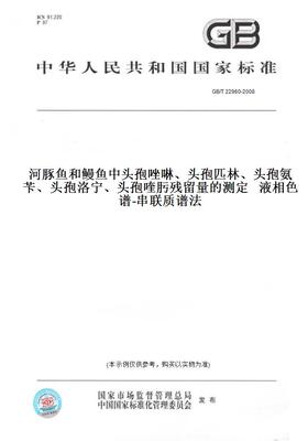 GB/T22960-2008河豚鱼和鳗鱼中头孢唑啉、头孢匹林、头孢氨苄、头孢洛宁、头孢喹肟残留量的测定液相色谱-串联质谱法