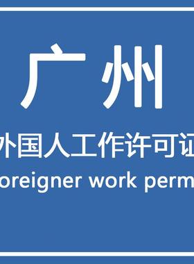 广州外国人工作许可签证就业居留咨询Foreigner work permit